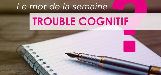 Quels sont les troubles cognitifs ?