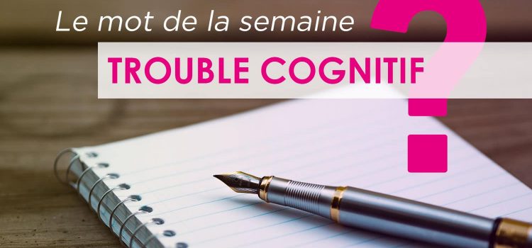 Quels sont les troubles cognitifs ?
